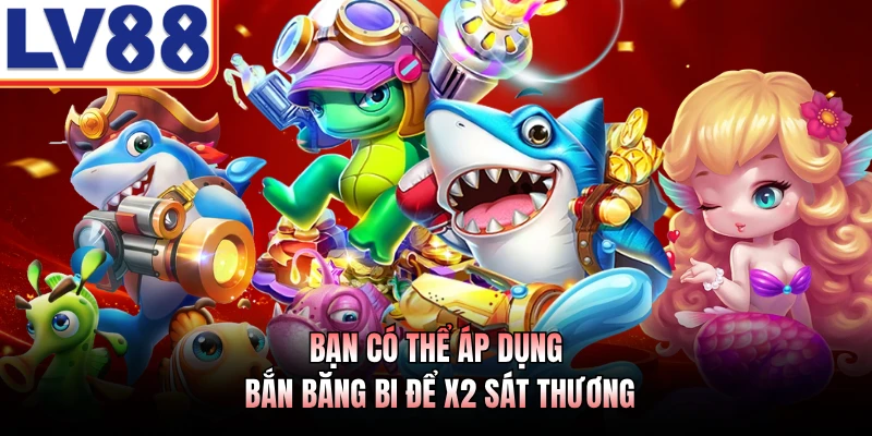 Cách Chơi Bắn Cá Online LV88 - Bí Quyết Săn Thưởng Số Một 4 Bạn có thể áp dụng bắn băng bi để x2 sát thương