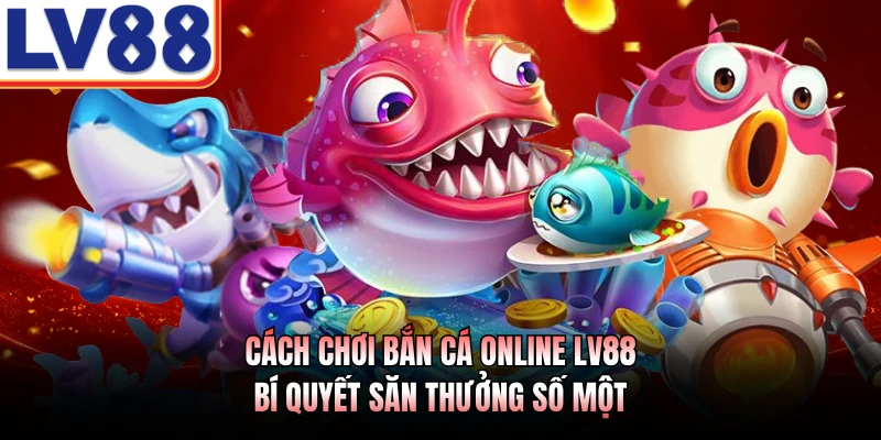 Cách Chơi Bắn Cá Online LV88 - Bí Quyết Săn Thưởng Số Một 1 Cách Chơi Bắn Cá Online LV88 - Bí Quyết Săn Thưởng Số Một