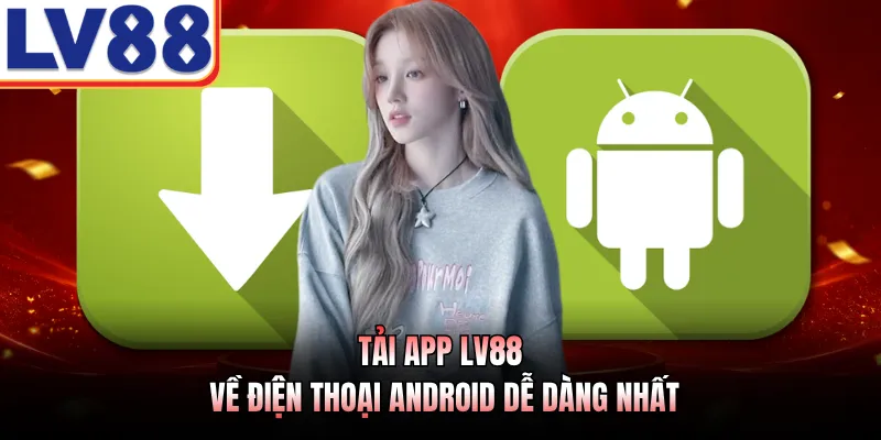 Tải App LV88 - Khám Phá Quy Trình 3 Bước Cài Đặt Nhanh Nhất 1 Tải app LV88 về điện thoại Android dễ dàng nhất